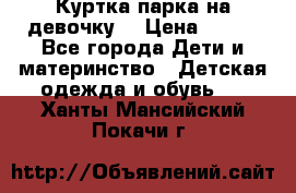 Куртка парка на девочку  › Цена ­ 700 - Все города Дети и материнство » Детская одежда и обувь   . Ханты-Мансийский,Покачи г.